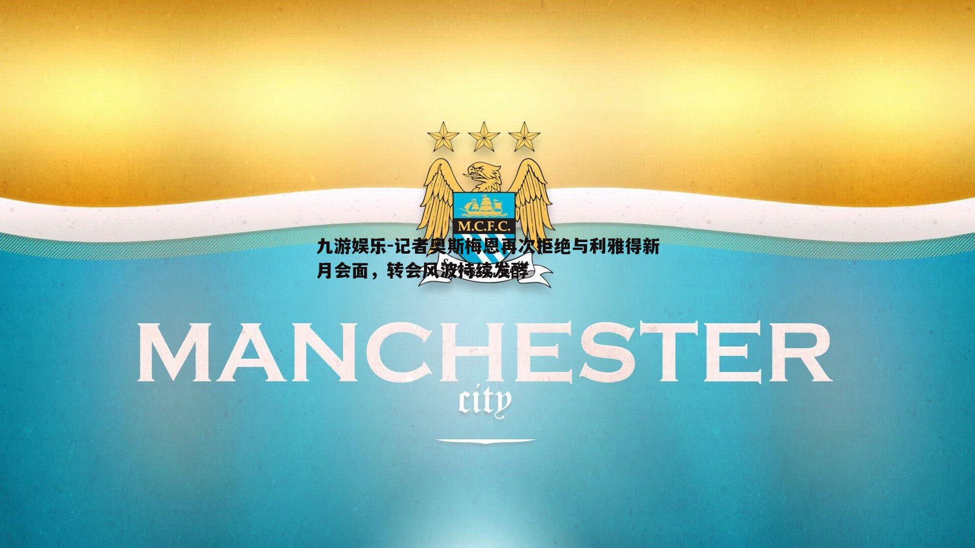 记者奥斯梅恩再次拒绝与利雅得新月会面,转会风波持续发酵